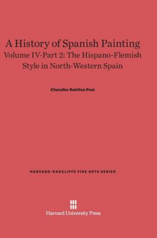 Carte History of Spanish Painting, Volume IV-Part 2, The Hispano-Flemish Style in North-Western Spain Chandler Rathfon Post