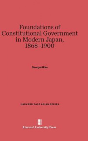 Kniha Foundations of Constitutional Government in Modern Japan, 1868-1900 George Akita