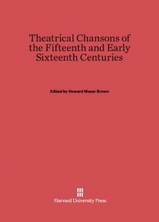 Kniha Theatrical Chansons of the Fifteenth and Early Sixteenth Centuries Howard Mayer Brown
