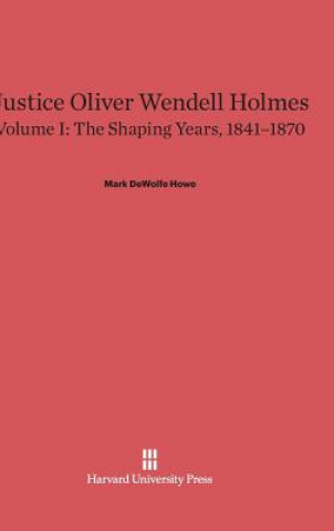 Carte Justice Oliver Wendell Holmes, Volume I, The Shaping Years, 1841-1870 Mark DeWolfe Howe