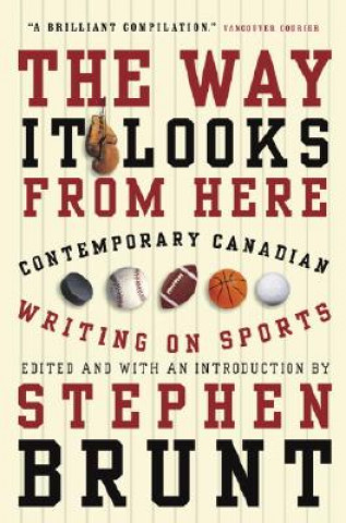 Kniha The Way It Looks from Here: Contemporary Canadian Writing on Sports Stephen Brunt