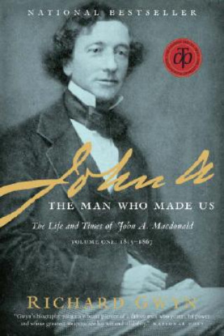 Carte John A.: The Man Who Made Us: The Life and Times of John A. MacDonald, Volume One: 1815-1867 Richard Gwyn
