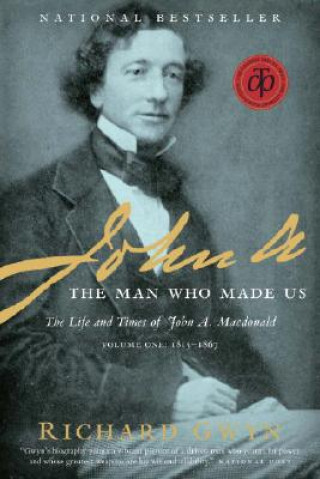 Knjiga John A.: The Man Who Made Us: The Life and Times of John A. MacDonald, Volume One: 1815-1867 Richard Gwyn