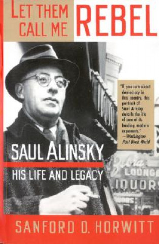 Könyv Let Them Call Me Rebel: Saul Alinsky: His Life and Legacy Sanford Horwitt