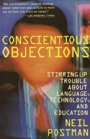 Kniha Conscientious Objections: Stirring Up Trouble about Language, Technology and Education Neil Postman