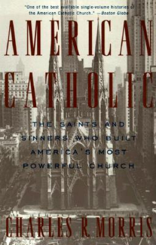 Könyv American Catholic: The Saints and Sinners Who Built America's Most Powerful Church Charles Morris