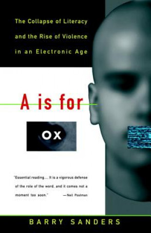Könyv A is for Ox: The Collapse of Literacy and the Rise of Violence in an Electronic Age Barry Sanders