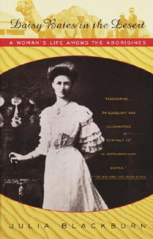 Carte Daisy Bates in the Desert: A Woman's Life Among the Aborigines Julia Blackburn