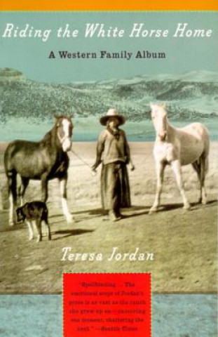 Carte Riding the White Horse Home: A Western Family Album Teresa Jordan