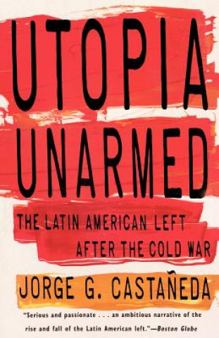 Kniha Utopia Unarmed: The Latin American Left After the Cold War Jorge G. Castaneda