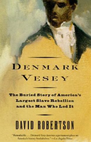 Carte Denmark Vesey: The Buried Story of America's Largest Slave Rebellion and the Man Who Led It David Robertson
