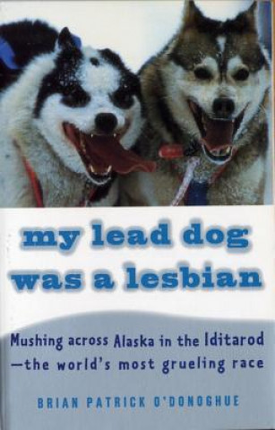 Carte My Lead Dog Was a Lesbian: Mushing Across Alaska in the Iditarod--The World's Most Grueling Race Brian Patrick O'Donoghue