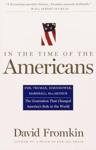 Kniha In the Time of the Americans: FDR, Truman, Eisenhower, Marshall, MacArthur-The Generation That Changed America 's Role in the World David Fromkin