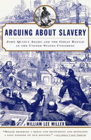 Kniha Arguing about Slavery: John Quincy Adams and the Great Battle in the United States Congress William Lee Miller