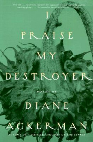 Livre I Praise My Destroyer: Poems Diane Ackerman