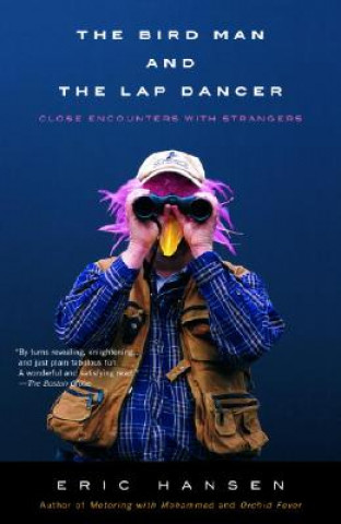 Kniha The Bird Man and the Lap Dancer: Close Encounters with Strangers Eric Hansen