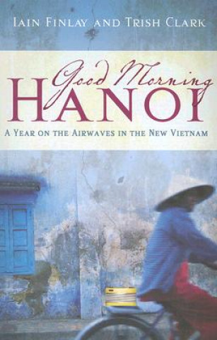 Buch Good Morning Hanoi: A Year on the Airwaves in the New Vietnam Iain Finlay