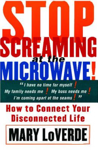 Carte Stop Screaming at the Microwave: How to Connect Your Disconnected Life Mary LoVerde