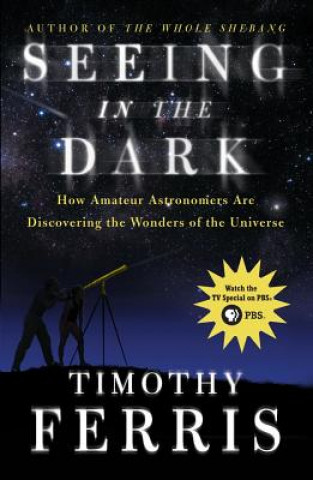 Kniha Seeing in the Dark: How Amateur Astronomers Are Discovering the Wonders of the Universe Timothy Ferris