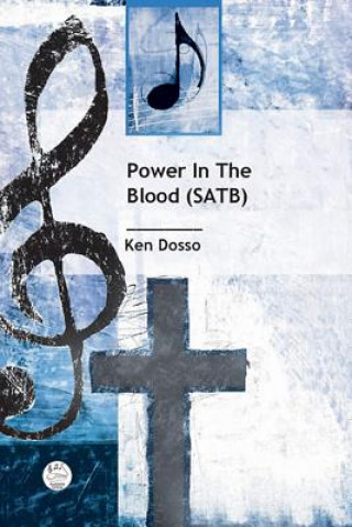 Tlačovina Power in the Blood Satb Anthem: Gospel Anthem for Trio, Satb Choir, and Piano Ken Harold Dosso