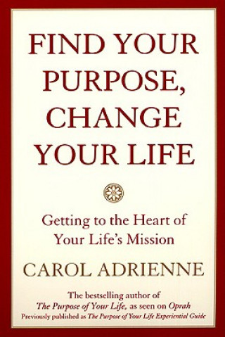 Kniha Find Your Purpose, Change Your Life Getting to the Heart of Your Life's Mission Carol Adrienne