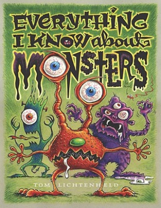Könyv Everything I Know about Monsters: A Collection of Made-Up Facts, Educated Guesses, and Silly Pictures about Creatures of Creepiness Tom Lichtenheld