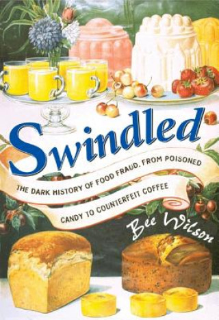 Kniha Swindled: The Dark History of Food Fraud, from Poisoned Candy to Counterfeit Coffee Bee Wilson