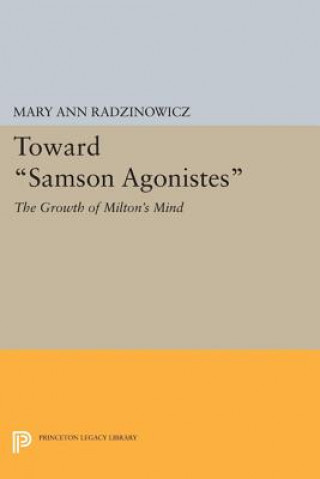 Livre Toward "Samson Agonistes": The Growth of Milton's Mind Mary Ann Radzinowicz