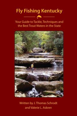 Kniha Fly Fishing Kentucky: Your Guide to Tackle, Techniquesand Thebest Trout Waters in the State J. Thomas Schrodt