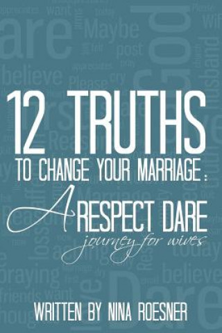 Kniha 12 Truths to Change Your Marriage: A Respect Dare Journey Nina Roesner