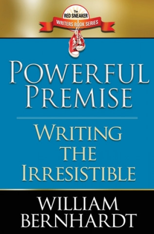 Könyv Powerful Premise: Writing the Irresistible William Bernhardt