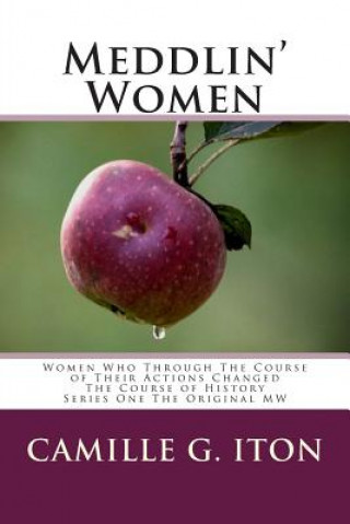 Kniha Meddlin' Women: Women Who Through Their Course of Actions Changed the Course of History Camille G. Iton