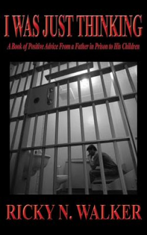 Livre I Was Just Thinking: A Book of Polistive Advice from a Father in Prison to His Children Ricky N. Walker