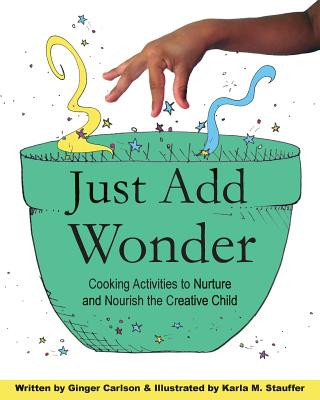 Carte Just Add Wonder: Cooking Activities to Nurture & Nourish the Creative Child Ginger Carlson