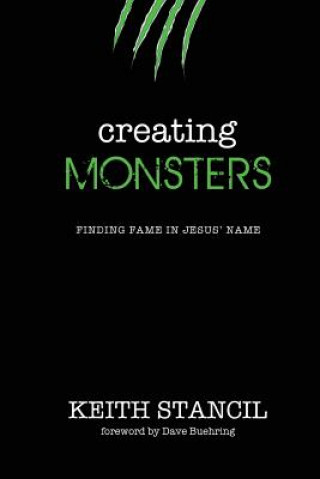 Kniha Creating Monsters: Finding Fame in Jesus' Name Keith Stancil