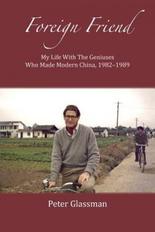 Книга Foreign Friend: My Life with the Geniuses Who Made Modern China, 1982-1989 Peter Glassman