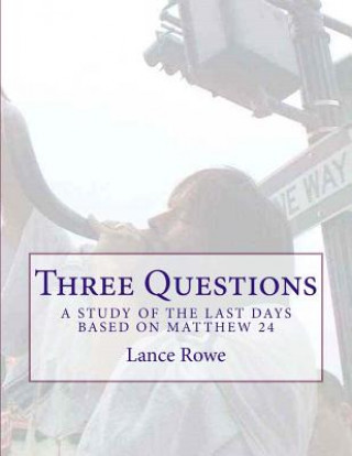 Kniha Three Questions: A Study of the Last Days Based on Matthew 24 Lance W. Rowe