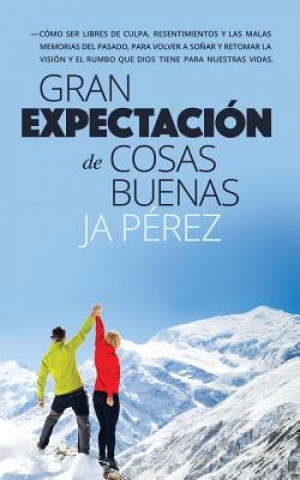 Knjiga Gran Expectacion de Cosas Buenas: Como Ser Libres de Culpa, Resentimientos y Las Malas Memorias del Pasado, Para Volver a Sonar y Retomar La Vision y J. a. Perez