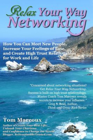 Kniha Relax Your Way Networking: How You Can Meet New People, Increase Your Feelings of Ease and Create High Trust Relationships for Work and Life Tom Marcoux