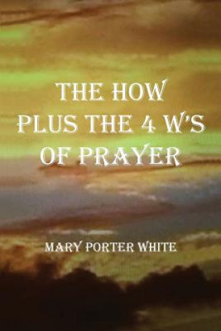 Book The How Plus  The 4 W's  Of Prayer Mary Porter White