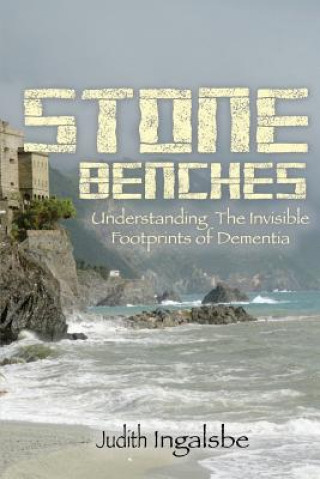 Kniha Stone Benches: Understanding the Invisible Footprints of Dementia Judith Ingalsbe