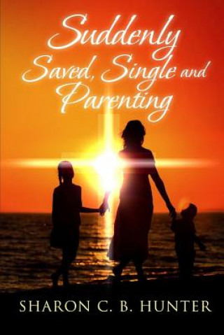 Kniha Suddenly, Saved, Single and Parenting Sharon C. B. Hunter