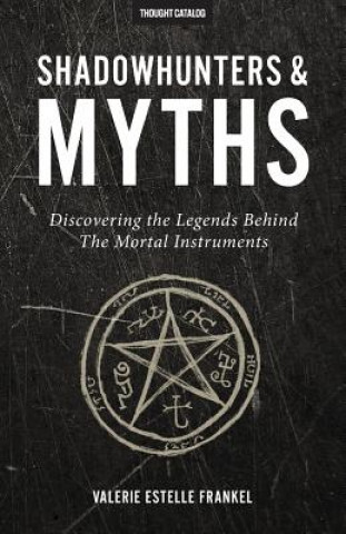 Kniha Shadowhunters & Myths: Discovering the Legends Behind the Mortal Instruments Valerie Estelle Frankel
