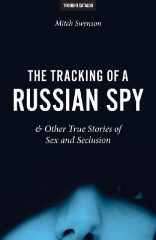 Carte The Tracking of a Russian Spy & Other True Stories of Sex and Seclusion Mitch Swenson
