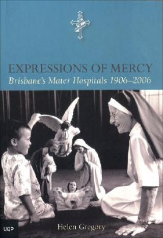 Kniha Expressions of Mercy: Brisbane's Mater Hospitals 1906-2006 Helen Gregory