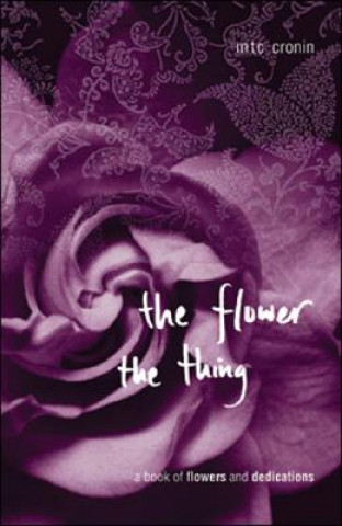 Kniha The Flower, the Thing: A Book of Flowers and Dedications M. T. C. Cronin