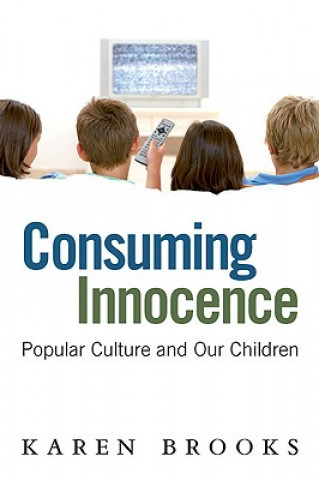 Carte Consuming Innocence: Popular Culture and Our Children Karen Brooks