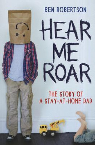Carte Hear Me Roar: The Story of a Stay-At-Home Dad Ben Robertson