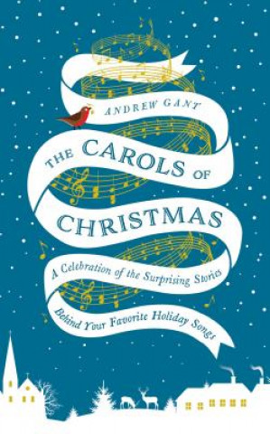 Könyv The Carols of Christmas: A Celebration of the Surprising Stories Behind Your Favorite Holiday Songs Andrew Gant
