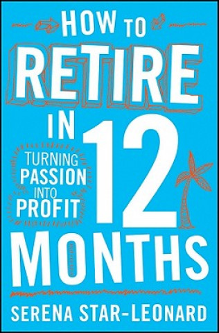 Carte How to Retire in 12 Months: Turning Passion Into Profit Serena Star-Leonard